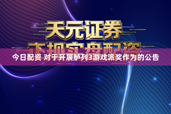 今日配资 对于开展胪列3游戏派奖作为的公告