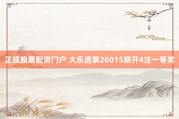 正规股票配资门户 大乐透第26015期开4注一等奖