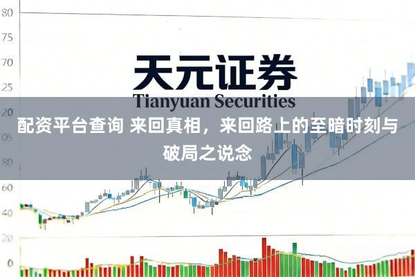 配资平台查询 来回真相，来回路上的至暗时刻与破局之说念