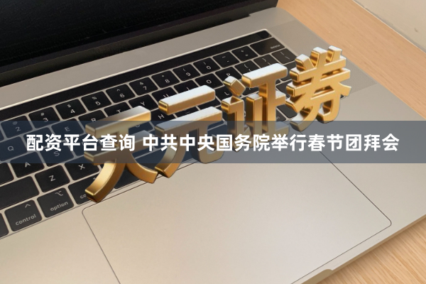 配资平台查询 中共中央国务院举行春节团拜会