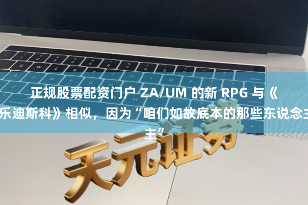 正规股票配资门户 ZA/UM 的新 RPG 与《极乐迪斯科》相似，因为“咱们如故底本的那些东说念主”