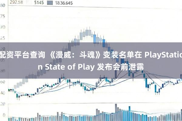 配资平台查询 《漫威：斗魂》变装名单在 PlayStation State of Play 发布会前泄露