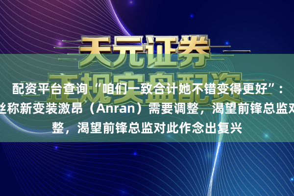 配资平台查询 “咱们一致合计她不错变得更好”：配音演员及粉丝称新变装激昂（Anran）需要调整，渴望前锋总监对此作念出复兴