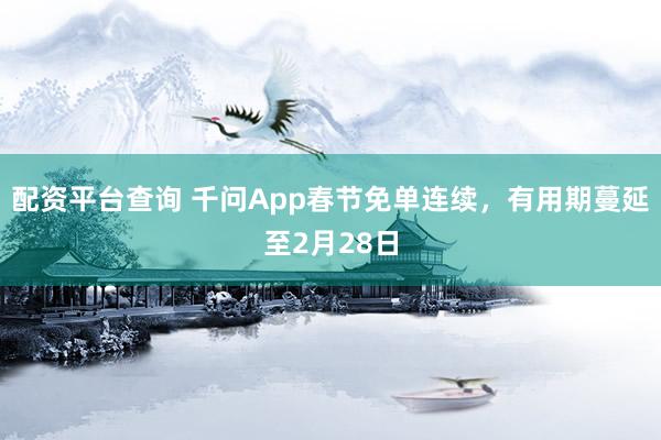 配资平台查询 千问App春节免单连续，有用期蔓延至2月28日