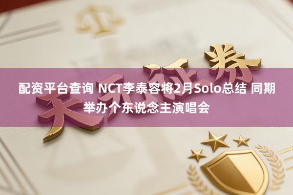 配资平台查询 NCT李泰容将2月Solo总结 同期举办个东说念主演唱会