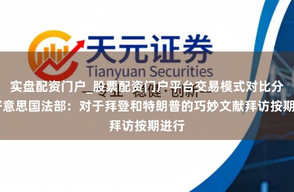 实盘配资门户_股票配资门户平台交易模式对比分析 好意思国法部：对于拜登和特朗普的巧妙文献拜访按期进行