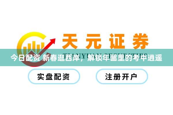 今日配资 新春逛西岸，解锁年画里的考中逍遥