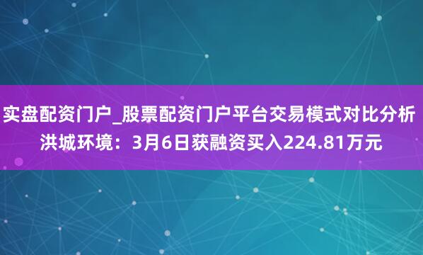 实盘配资门户_股票配资门户平台交易模式对比分析 洪城环境：3月6日获融资买入224.81万元