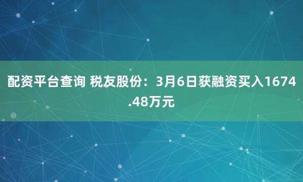 配资平台查询 税友股份：3月6日获融资买入1674.48万元