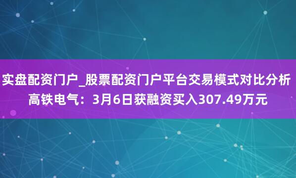 实盘配资门户_股票配资门户平台交易模式对比分析 高铁电气：3月6日获融资买入307.49万元