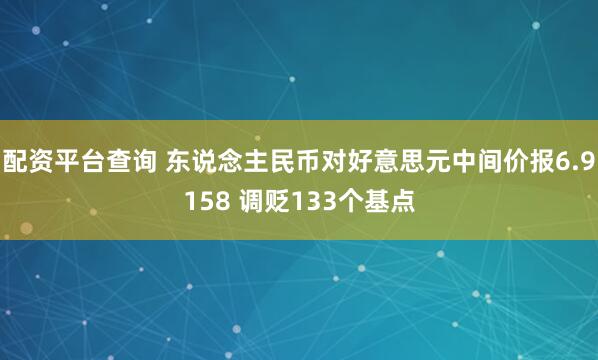配资平台查询 东说念主民币对好意思元中间价报6.9158 调贬133个基点
