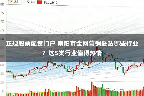正规股票配资门户 南阳市全网营销妥贴哪些行业？这5类行业值得热情
