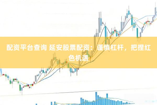 配资平台查询 延安股票配资：谨慎杠杆，把捏红色机遇
