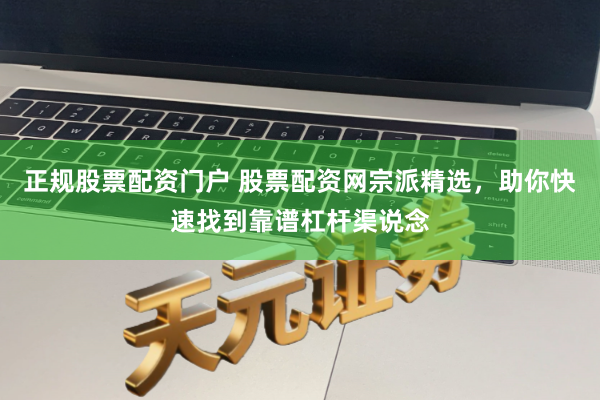 正规股票配资门户 股票配资网宗派精选，助你快速找到靠谱杠杆渠说念